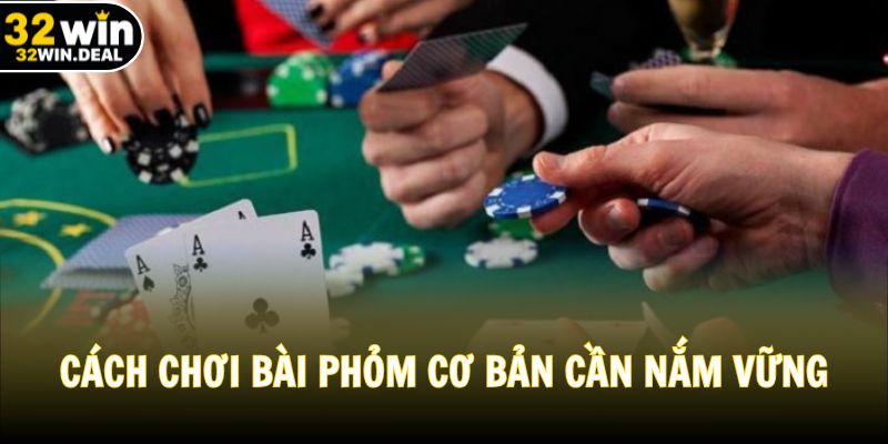 Cách chơi Phỏm cơ bản mà bạn cần nắm vững