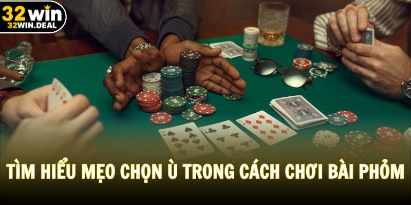 Tìm hiểu mẹo chọn ù trong cách chơi bài Phỏm