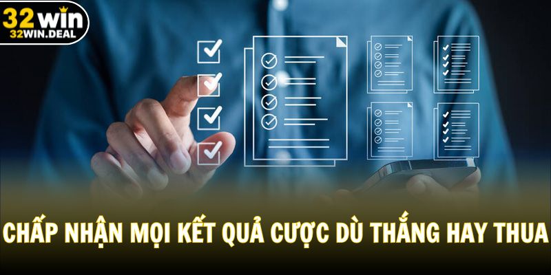 Chấp nhận mọi kết quả cược dù thắng hay thua